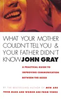 Amit anyád nem tudott elmondani, és amit apád nem tudott - Gyakorlati útmutató a nemek közötti kommunikáció javításához - What Your Mother Couldn't Tell You And Your Father Didn't Know - A Practical Guide to Improving Communication Between the Sexes