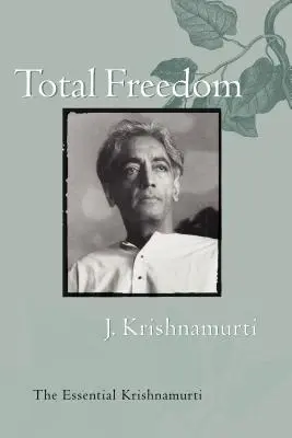 A teljes szabadság: Krishnamurti: Az esszenciális Krishnamurti - Total Freedom: The Essential Krishnamurti