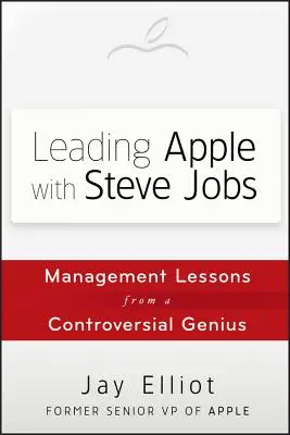 Leading Apple with Steve Jobs: Vezetői leckék egy ellentmondásos zsenitől - Leading Apple with Steve Jobs: Management Lessons from a Controversial Genius