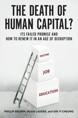 A humántőke halála?: A meghiúsult ígéret és hogyan újulhat meg a felbomlás korában? - The Death of Human Capital?: Its Failed Promise and How to Renew It in an Age of Disruption