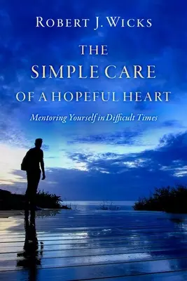 A reményteljes szív egyszerű gondozása: Önmagunk mentorálása nehéz időkben - The Simple Care of a Hopeful Heart: Mentoring Yourself in Difficult Times