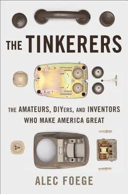 The Tinkerers: The Amateurs, Diyers, and Inventors Who Make America Great (Az amatőrök, barkácsolók és feltalálók, akik Amerikát naggyá teszik) - The Tinkerers: The Amateurs, Diyers, and Inventors Who Make America Great