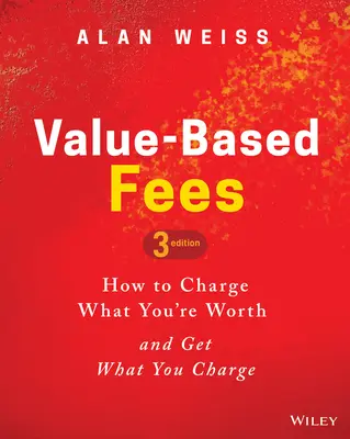 Értékalapú díjak: Hogyan kérje el, amit megér, és kapja meg, amit kér - Value-Based Fees: How to Charge What You're Worth and Get What You Charge