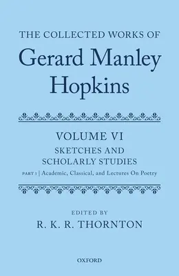 Gerard Manley Hopkins összegyűjtött művei: Volume VI: Sketches and Scholarly Studies: Part 1: Akadémiai, klasszikus és költészeti előadások: 1. rész - The Collected Works of Gerard Manley Hopkins: Volume VI: Sketches and Scholarly Studies: Part 1: Academic, Classical, and Lectures on Poetry