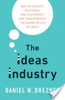 Az ötletipar: Hogyan alakítják át a pesszimisták, a pártosok és a plutokraták az eszmék piacát - The Ideas Industry: How Pessimists, Partisans, and Plutocrats Are Transforming the Marketplace of Ideas