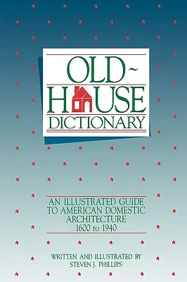 Régi házak szótára: Az amerikai házi építészet illusztrált útmutatója (1600-1940) - Old-House Dictionary: An Illustrated Guide to American Domestic Architecture (1600-1940)