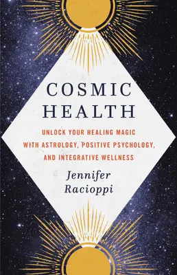 Kozmikus egészség: Az asztrológia, a pozitív pszichológia és az integratív wellness segítségével a gyógyulás varázsának felszabadítása - Cosmic Health: Unlock Your Healing Magic with Astrology, Positive Psychology, and Integrative Wellness