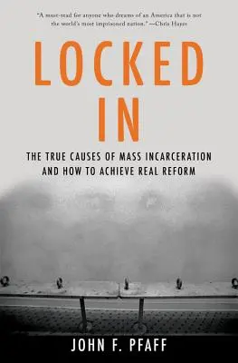 Bezárva: A tömeges bebörtönzés valódi okai - és hogyan lehet valódi reformot elérni - Locked in: The True Causes of Mass Incarceration-And How to Achieve Real Reform