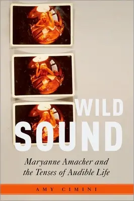 Wild Sound: Maryanne Amacher és a hallható élet időzítései - Wild Sound: Maryanne Amacher and the Tenses of Audible Life