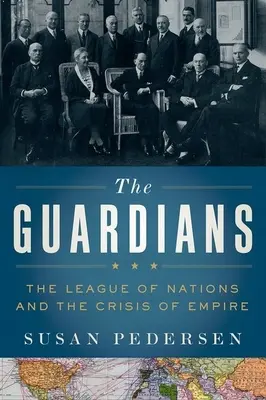 Az őrzők: A Nemzetek Szövetsége és a birodalom válsága - The Guardians: The League of Nations and the Crisis of Empire