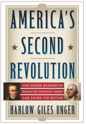 Amerika második forradalma: Hogyan győzte le George Washington Patrick Henryt és mentette meg a nemzetet - America's Second Revolution: How George Washington Defeated Patrick Henry and Saved the Nation