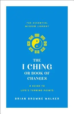 Az I Csing vagy a változások könyve: A Guide to Life's Turning Points: Az alapvető bölcsességek könyvtára - The I Ching or Book of Changes: A Guide to Life's Turning Points: The Essential Wisdom Library