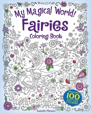 Az én varázslatos világom! Tündérek színezőkönyv: Tartalmaz 100 csillámmatricát! - My Magical World! Fairies Coloring Book: Includes 100 Glitter Stickers!