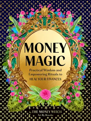 Pénzmágia: Gyakorlati bölcsesség és erőt adó rituálék a pénzügyek meggyógyításához - Money Magic: Practical Wisdom and Empowering Rituals to Heal Your Finances