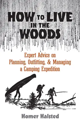 Hogyan éljünk az erdőben: Szakértői tanácsok a kempingexpedíció tervezéséhez, felszereléséhez és irányításához - How to Live in the Woods: Expert Advice on Planning, Outfitting, and Managing a Camping Expedition