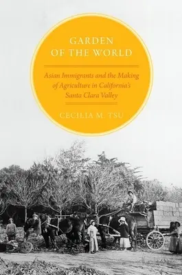 A világ kertje: Ázsiai bevándorlók és a kaliforniai Santa Clara-völgy mezőgazdaságának kialakulása - Garden of the World: Asian Immigrants and the Making of Agriculture in California's Santa Clara Valley