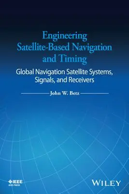 Műholdas navigáció és időmérés: Globális navigációs műholdrendszerek, jelek és vevőkészülékek - Engineering Satellite-Based Navigation and Timing: Global Navigation Satellite Systems, Signals, and Receivers