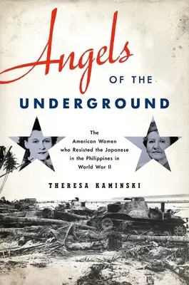 A földalatti angyalok: Az amerikai nők, akik a II. világháborúban a Fülöp-szigeteken ellenálltak a japánoknak - Angels of the Underground: The American Women Who Resisted the Japanese in the Philippines in World War II