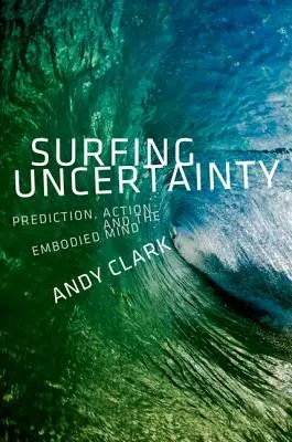 Surfing Uncertainty: Prediction, Action, and the Embodied Mind (Előrejelzés, cselekvés és a megtestesült elme) - Surfing Uncertainty: Prediction, Action, and the Embodied Mind