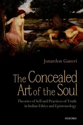 A lélek rejtett művészete: Az én elméletei és az igazság gyakorlata az indiai etikában és ismeretelméletben - The Concealed Art of the Soul: Theories of Self and Practices of Truth in Indian Ethics and Epistemology