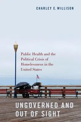 Ungoverned and Out of Sight: Közegészségügy és a hajléktalanság politikai válsága az Egyesült Államokban - Ungoverned and Out of Sight: Public Health and the Political Crisis of Homelessness in the United States