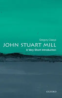 John Stuart Mill: Mill Mill Mill: A Very Short Introduction (Nagyon rövid bevezetés) - John Stuart Mill: A Very Short Introduction