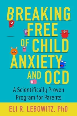 Szabadulás a gyermeki szorongástól és kényszerbetegségtől: Tudományosan bizonyított program szülők számára - Breaking Free of Child Anxiety and OCD: A Scientifically Proven Program for Parents