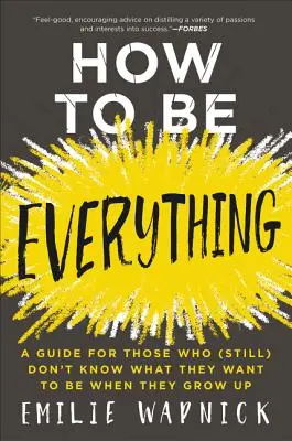 Hogyan legyek minden: Útmutató azoknak, akik (még) nem tudják, mi szeretnének lenni, ha felnőnek - How to Be Everything: A Guide for Those Who (Still) Don't Know What They Want to Be When They Grow Up