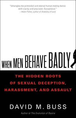 Amikor a férfiak rosszul viselkednek: A szexuális félrevezetés, zaklatás és bántalmazás rejtett gyökerei - When Men Behave Badly: The Hidden Roots of Sexual Deception, Harassment, and Assault