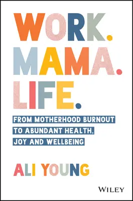 Munka. Mama. Life: A kiégett anyaságtól a bőséges egészségig, örömig és jólétig. - Work. Mama. Life.: From Motherhood Burnout to Abundant Health, Joy and Wellbeing