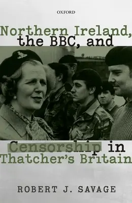 Észak-Írország, a Bbc és a cenzúra a Thatcher-korszak Nagy-Britanniájában - Northern Ireland, the Bbc, and Censorship in Thatcher's Britain