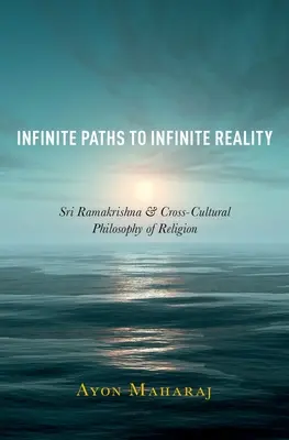 Végtelen utak a végtelen valósághoz: Sri Ramakrishna és a kultúrák közötti vallásfilozófia - Infinite Paths to Infinite Reality: Sri Ramakrishna and Cross-Cultural Philosophy of Religion