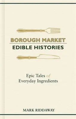 Borough Market: Ehető történetek: Epikus történetek mindennapi hozzávalókról - Borough Market: Edible Histories: Epic Tales of Everyday Ingredients