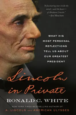 Lincoln a magánéletben: Amit a legszemélyesebb reflexiói elárulnak nekünk a legnagyobb elnökünkről - Lincoln in Private: What His Most Personal Reflections Tell Us about Our Greatest President