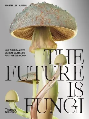 A jövő a gomba: Hogyan táplálnak, gyógyítanak és mentik meg a világot a gombák? - The Future Is Fungi: How Fungi Feed Us, Heal Us, and Save Our World