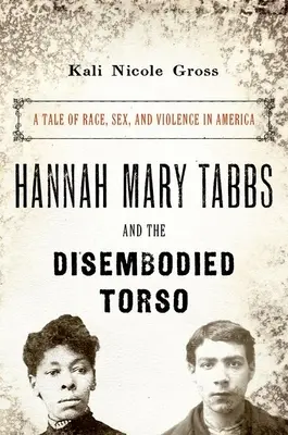 Hannah Mary Tabbs és a testetlen torzó: Történet a fajról, a szexről és az erőszakról Amerikában - Hannah Mary Tabbs and the Disembodied Torso: A Tale of Race, Sex, and Violence in America