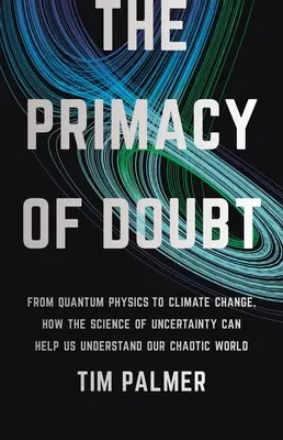 A kétely elsőbbsége: A kvantumfizikától az éghajlatváltozásig: Hogyan segíthet a bizonytalanság tudománya megérteni kaotikus világunkat? - The Primacy of Doubt: From Quantum Physics to Climate Change, How the Science of Uncertainty Can Help Us Understand Our Chaotic World