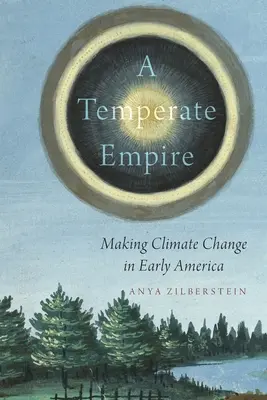 A mérsékelt birodalom: Éghajlatváltozás a korai Amerikában - A Temperate Empire: Making Climate Change in Early America