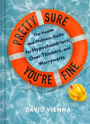 Pretty Sure You're Fine: The Health and Wellness Guide for Hypochondriacs, Overthinkers, and Worrywarts (Egészségügyi és wellness útmutató hipochonderek, túlgondolkodók és aggodalmaskodók számára) - Pretty Sure You're Fine: The Health and Wellness Guide for Hypochondriacs, Overthinkers, and Worrywarts