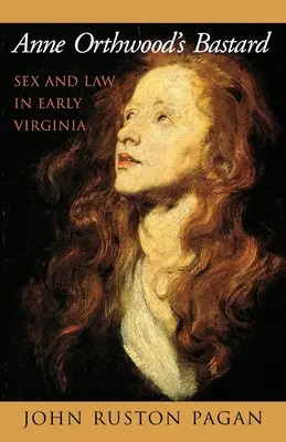 Anne Orthwood fattyúja: Szex és jog a korai Virginiában - Anne Orthwood's Bastard: Sex and Law in Early Virginia