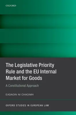 A jogalkotási prioritási szabály és az áruk belső piaca: A Constitutional Approach - The Legislative Priority Rule and the Eu Internal Market for Goods: A Constitutional Approach