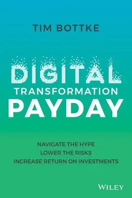 Digitális átalakulás fizetésnapja: Navigáljon a hype-ban, csökkentse a kockázatokat, növelje a beruházások megtérülését - Digital Transformation Payday: Navigate the Hype, Lower the Risks, Increase Return on Investments