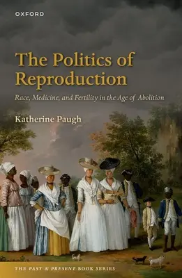 A reprodukció politikája: Race, Medicine, and Fertility in the Age of Abolition (Faj, orvostudomány és termékenység a felszabadítás korában) - The Politics of Reproduction: Race, Medicine, and Fertility in the Age of Abolition