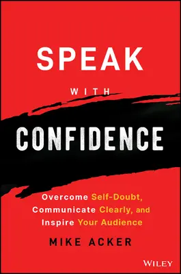 Speak with Confidence: Győzd le az önbizalomhiányt, kommunikálj világosan, és inspiráld a hallgatóságot! - Speak with Confidence: Overcome Self-Doubt, Communicate Clearly, and Inspire Your Audience