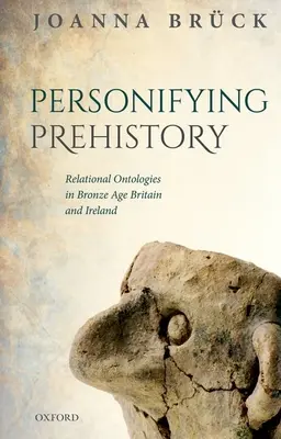 Az őstörténet megszemélyesítése: Relációs ontológiák a bronzkori Britanniában és Írországban - Personifying Prehistory: Relational Ontologies in Bronze Age Britain and Ireland