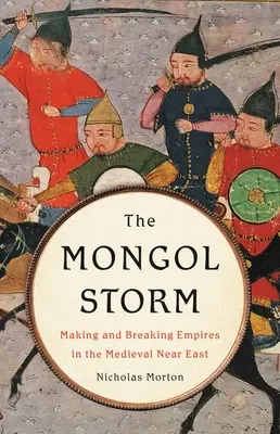 A mongol vihar: Birodalmak létrehozása és megtörése a középkori Közel-Keleten - The Mongol Storm: Making and Breaking Empires in the Medieval Near East