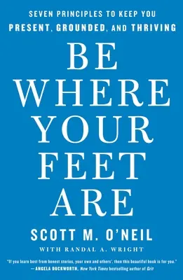 Be Where Your Feet Are: Hét alapelv, amelyek segítségével jelen lehetsz, megalapozott és virágzó maradsz - Be Where Your Feet Are: Seven Principles to Keep You Present, Grounded, and Thriving