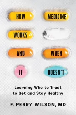 Hogyan működik az orvostudomány, és mikor nem: Megtanulni, hogy kiben bízhatunk az egészségünk megőrzése és megszerzése érdekében - How Medicine Works and When It Doesn't: Learning Who to Trust to Get and Stay Healthy