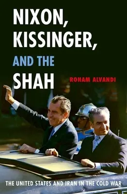 Nixon, Kissinger és a sah: Az Egyesült Államok és Irán a hidegháborúban - Nixon, Kissinger, and the Shah: The United States and Iran in the Cold War