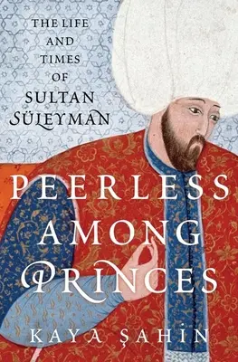 Páratlan a hercegek között: Sleyman szultán élete és kora - Peerless Among Princes: The Life and Times of Sultan Sleyman